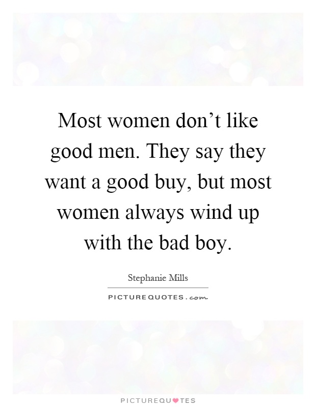 Most women don't like good men. They say they want a good buy, but most women always wind up with the bad boy Picture Quote #1