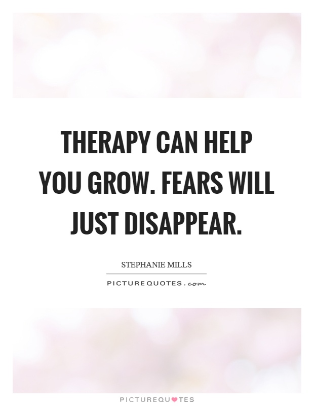 Therapy can help you grow. Fears will just disappear Picture Quote #1