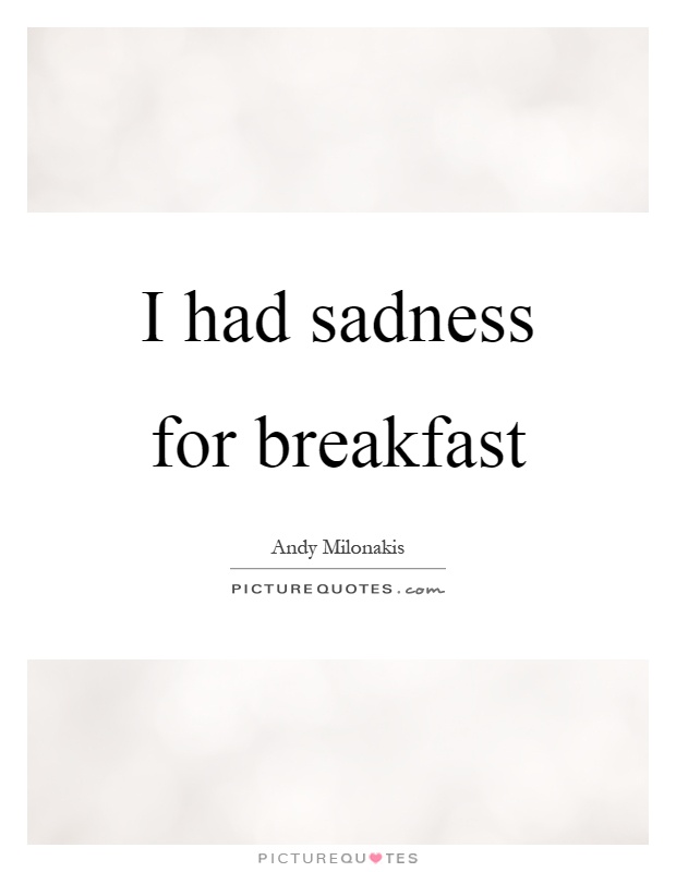 I had sadness for breakfast Picture Quote #1