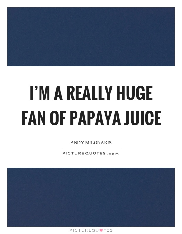 I'm a really huge fan of papaya juice Picture Quote #1