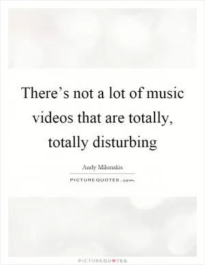 There’s not a lot of music videos that are totally, totally disturbing Picture Quote #1