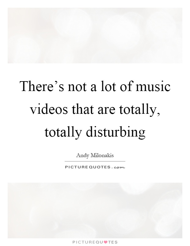 There's not a lot of music videos that are totally, totally disturbing Picture Quote #1