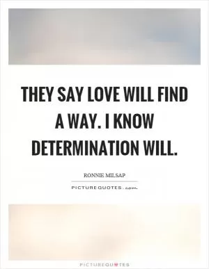 They say love will find a way. I know determination will Picture Quote #1