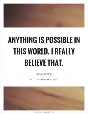 Anything is possible in this world. I really believe that Picture Quote #1