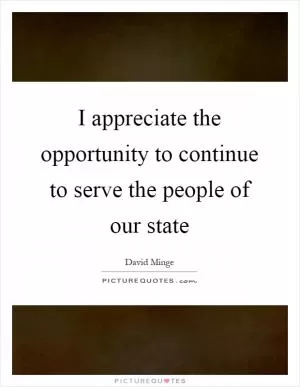 I appreciate the opportunity to continue to serve the people of our state Picture Quote #1