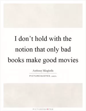 I don’t hold with the notion that only bad books make good movies Picture Quote #1