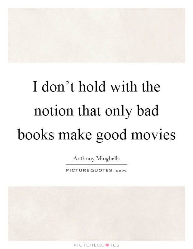 I don't hold with the notion that only bad books make good movies Picture Quote #1