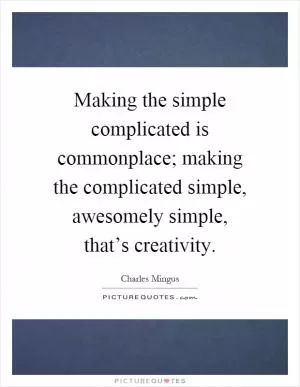 Making the simple complicated is commonplace; making the complicated simple, awesomely simple, that’s creativity Picture Quote #1