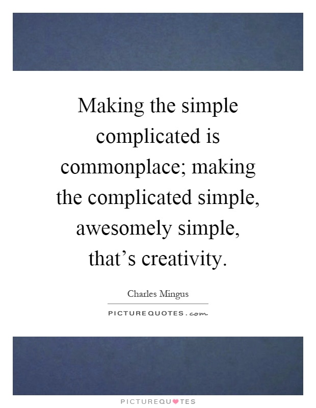 Making the simple complicated is commonplace; making the complicated simple, awesomely simple, that's creativity Picture Quote #1