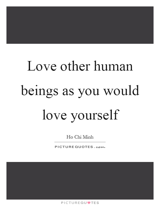 Love other human beings as you would love yourself Picture Quote #1