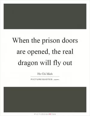 When the prison doors are opened, the real dragon will fly out Picture Quote #1