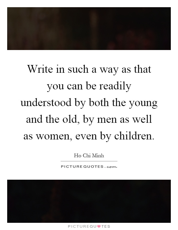 Write in such a way as that you can be readily understood by both the young and the old, by men as well as women, even by children Picture Quote #1