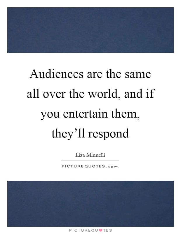 Audiences are the same all over the world, and if you entertain them, they'll respond Picture Quote #1