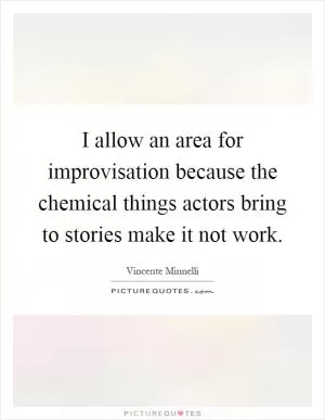 I allow an area for improvisation because the chemical things actors bring to stories make it not work Picture Quote #1