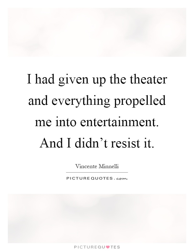 I had given up the theater and everything propelled me into entertainment. And I didn't resist it Picture Quote #1