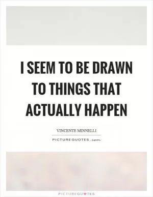 I seem to be drawn to things that actually happen Picture Quote #1