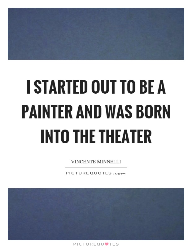 I started out to be a painter and was born into the theater Picture Quote #1