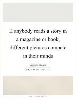 If anybody reads a story in a magazine or book, different pictures compete in their minds Picture Quote #1