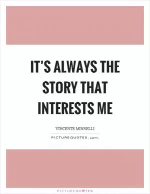 It’s always the story that interests me Picture Quote #1