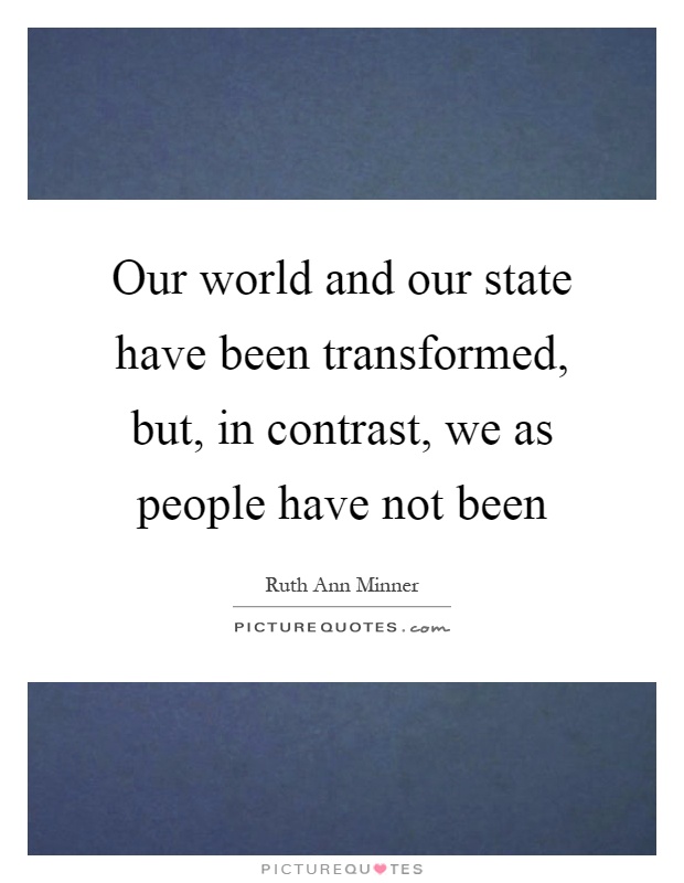 Our world and our state have been transformed, but, in contrast, we as people have not been Picture Quote #1