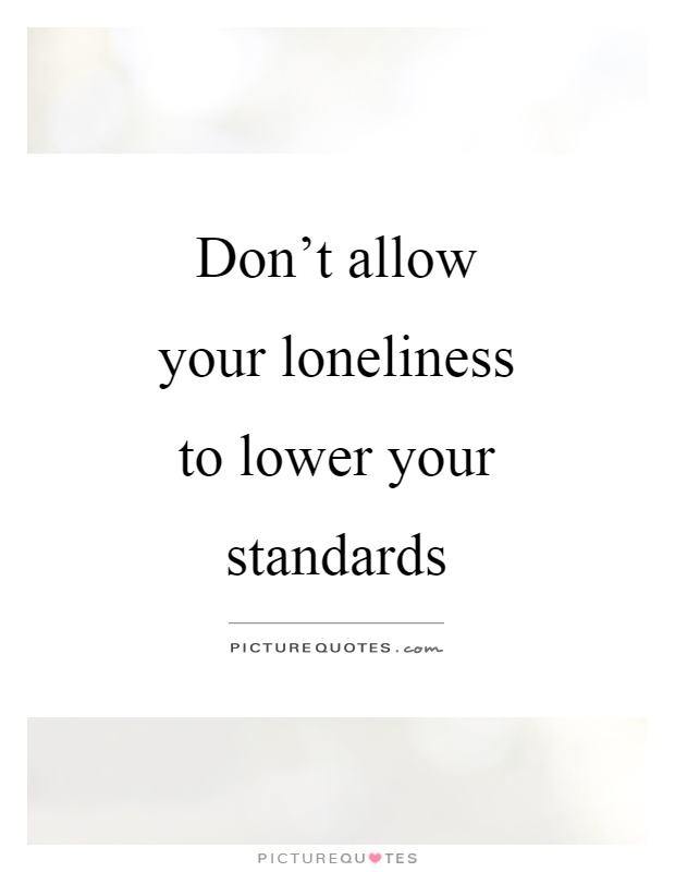 Don't allow your loneliness to lower your standards Picture Quote #1