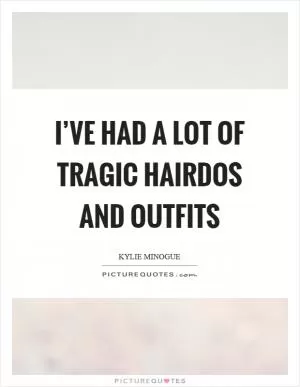 I’ve had a lot of tragic hairdos and outfits Picture Quote #1