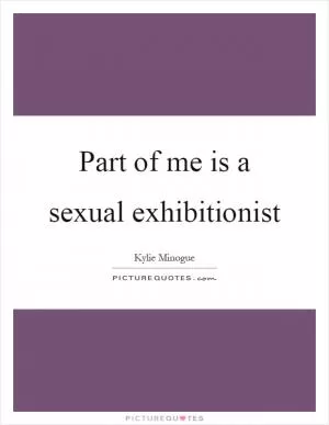 Part of me is a sexual exhibitionist Picture Quote #1