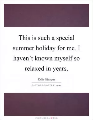 This is such a special summer holiday for me. I haven’t known myself so relaxed in years Picture Quote #1