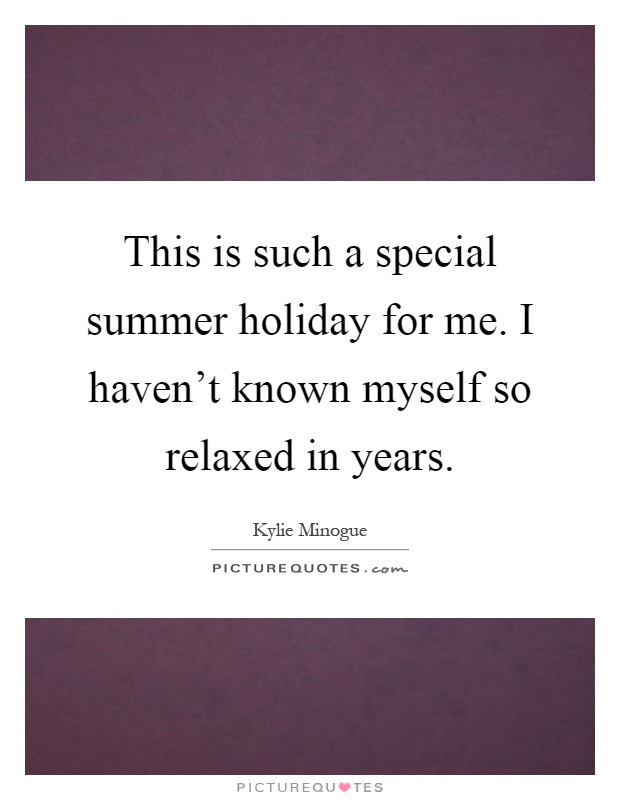 This is such a special summer holiday for me. I haven't known myself so relaxed in years Picture Quote #1