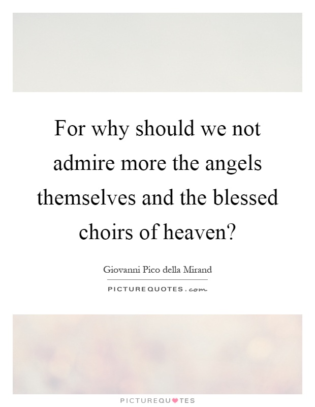 For why should we not admire more the angels themselves and the blessed choirs of heaven? Picture Quote #1