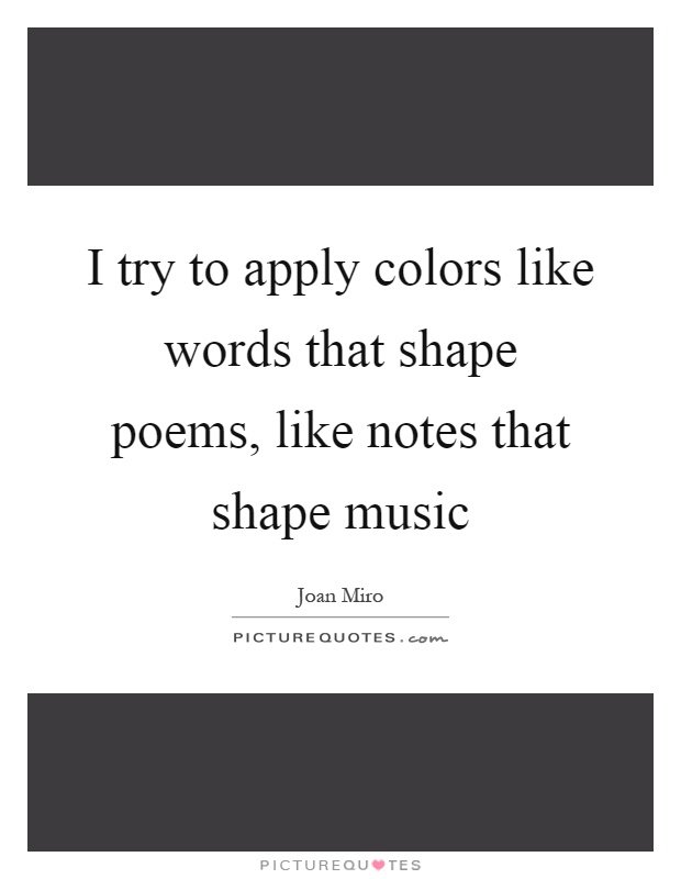 I try to apply colors like words that shape poems, like notes that shape music Picture Quote #1