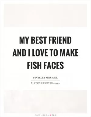 My best friend and I love to make fish faces Picture Quote #1