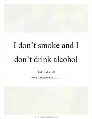 I don’t smoke and I don’t drink alcohol Picture Quote #1