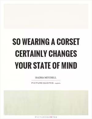 So wearing a corset certainly changes your state of mind Picture Quote #1