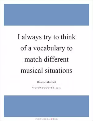I always try to think of a vocabulary to match different musical situations Picture Quote #1