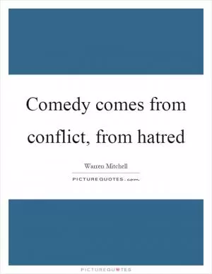 Comedy comes from conflict, from hatred Picture Quote #1