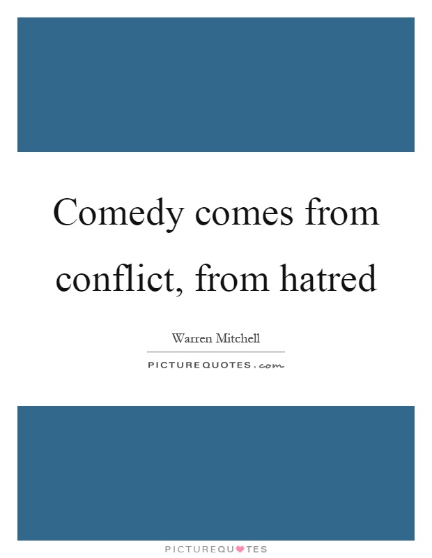 Comedy comes from conflict, from hatred Picture Quote #1