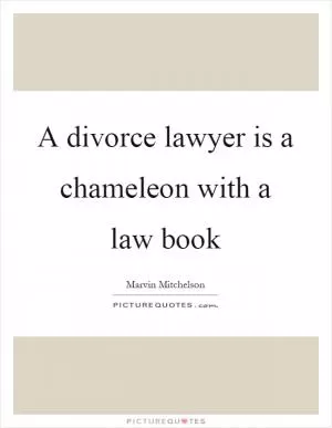 A divorce lawyer is a chameleon with a law book Picture Quote #1