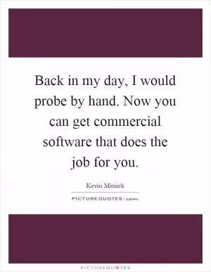 Back in my day, I would probe by hand. Now you can get commercial software that does the job for you Picture Quote #1