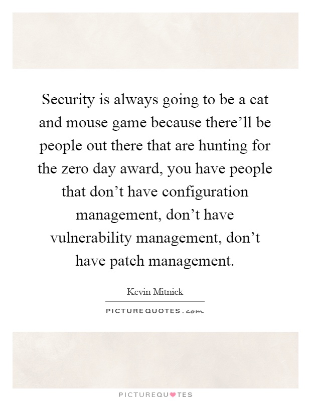 Security is always going to be a cat and mouse game because there'll be people out there that are hunting for the zero day award, you have people that don't have configuration management, don't have vulnerability management, don't have patch management Picture Quote #1