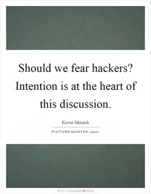 Should we fear hackers? Intention is at the heart of this discussion Picture Quote #1