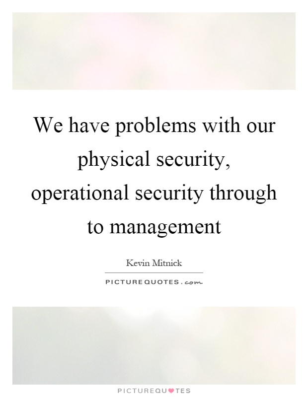 We have problems with our physical security, operational security through to management Picture Quote #1
