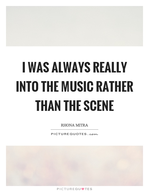 I was always really into the music rather than the scene Picture Quote #1