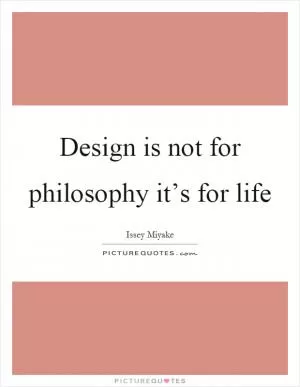 Design is not for philosophy it’s for life Picture Quote #1