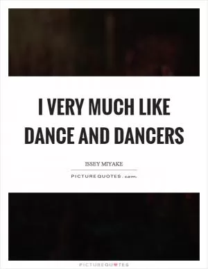 I very much like dance and dancers Picture Quote #1