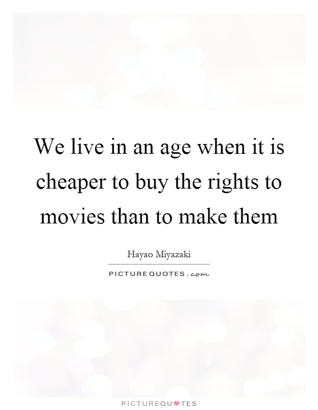 We live in an age when it is cheaper to buy the rights to movies than to make them Picture Quote #1