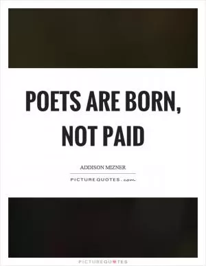 Poets are born, not paid Picture Quote #1
