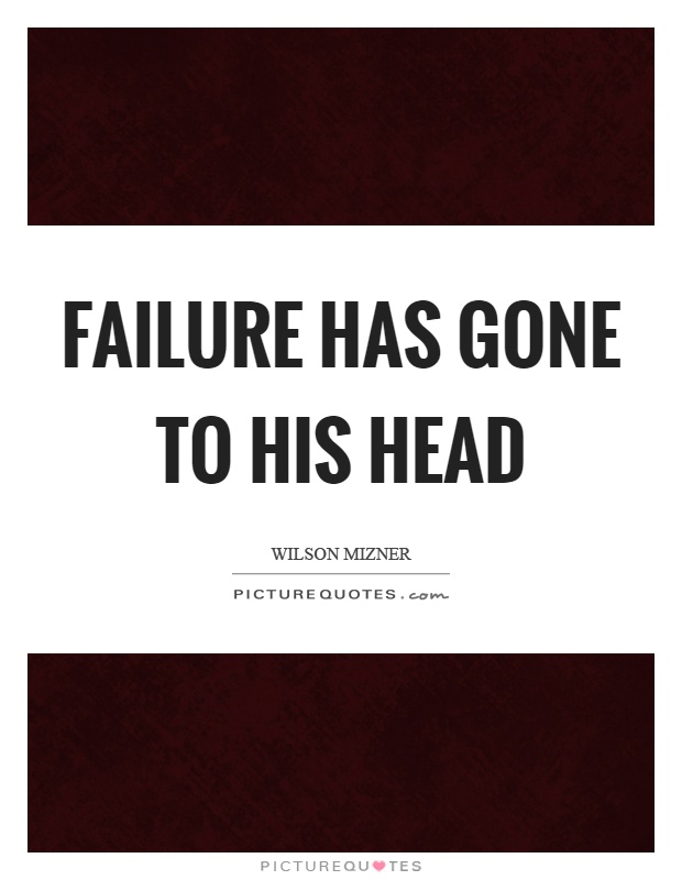 Failure has gone to his head Picture Quote #1