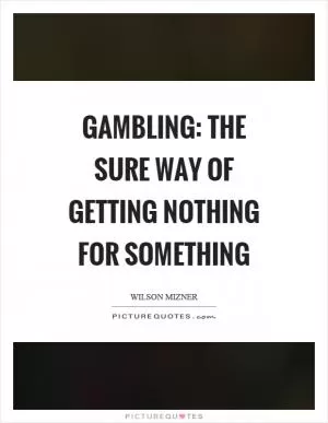 Gambling: The sure way of getting nothing for something Picture Quote #1