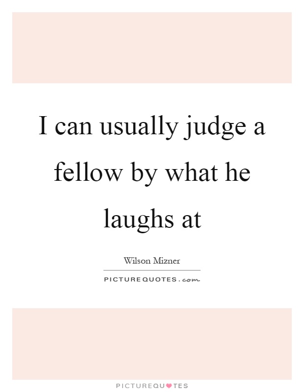 I can usually judge a fellow by what he laughs at Picture Quote #1